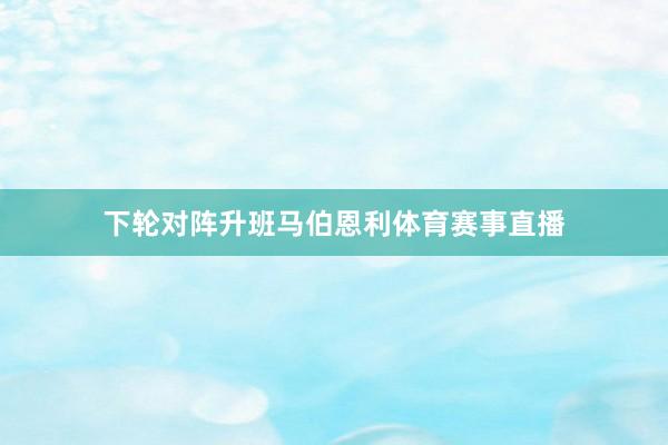 下轮对阵升班马伯恩利体育赛事直播