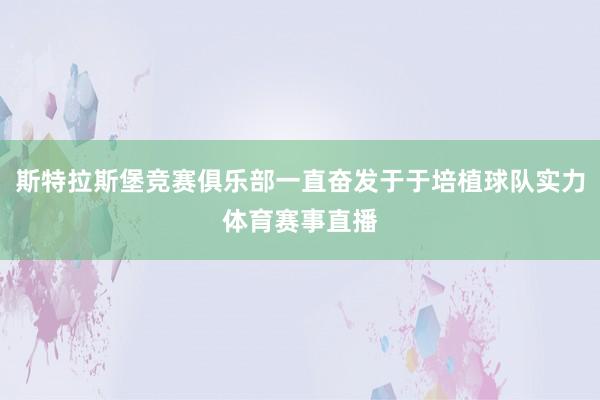 斯特拉斯堡竞赛俱乐部一直奋发于于培植球队实力体育赛事直播