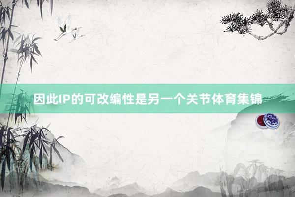 因此IP的可改编性是另一个关节体育集锦