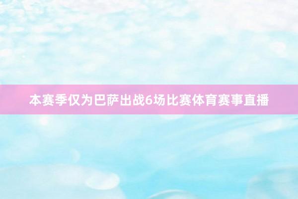 本赛季仅为巴萨出战6场比赛体育赛事直播