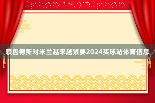 赖因德斯对米兰越来越紧要2024买球站体育信息