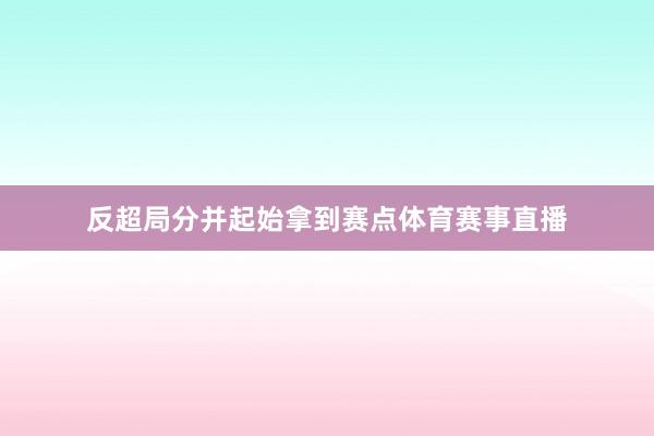 反超局分并起始拿到赛点体育赛事直播