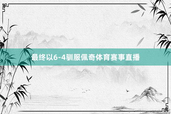 最终以6-4驯服佩奇体育赛事直播