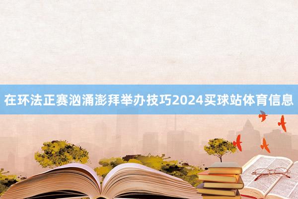 在环法正赛汹涌澎拜举办技巧2024买球站体育信息