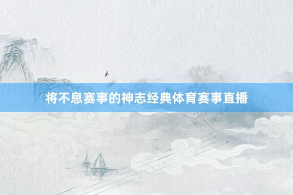 将不息赛事的神志经典体育赛事直播