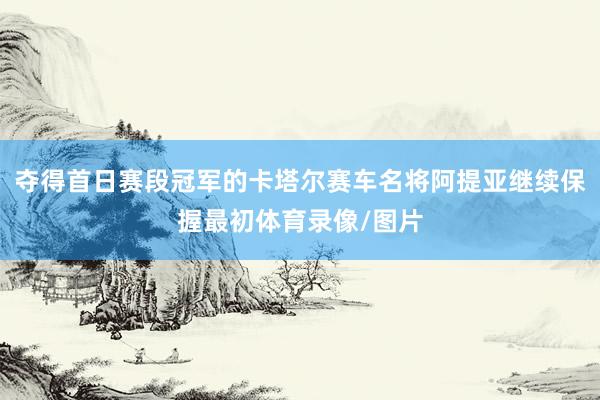 夺得首日赛段冠军的卡塔尔赛车名将阿提亚继续保握最初体育录像/图片