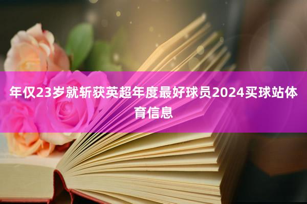 年仅23岁就斩获英超年度最好球员2024买球站体育信息