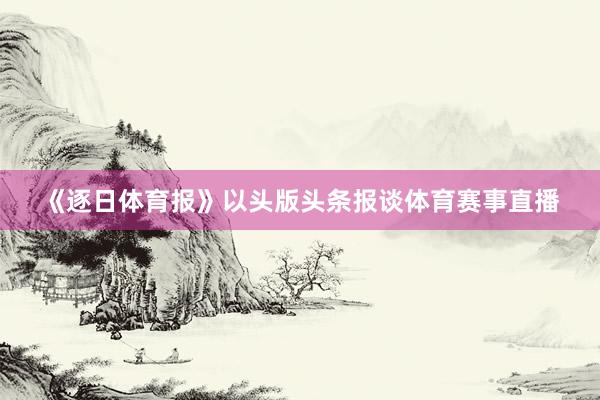 《逐日体育报》以头版头条报谈体育赛事直播