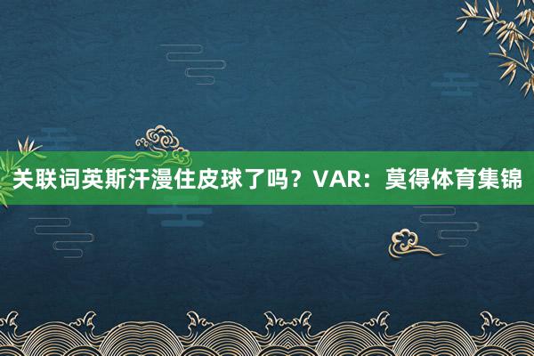 关联词英斯汗漫住皮球了吗？VAR：莫得体育集锦