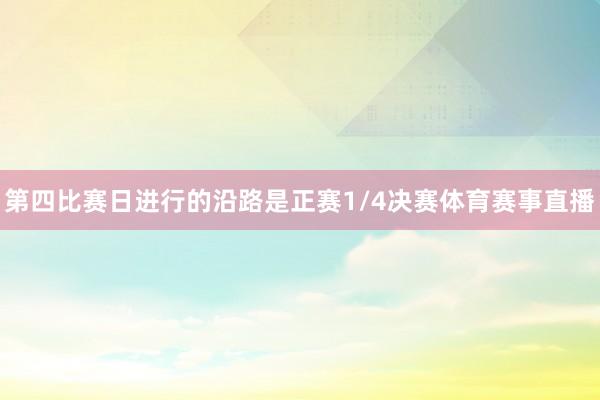 第四比赛日进行的沿路是正赛1/4决赛体育赛事直播