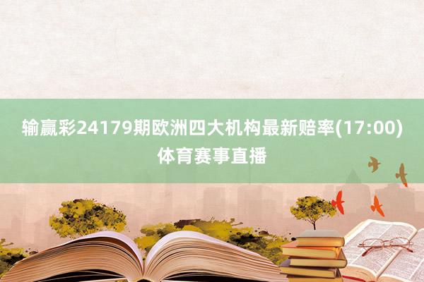输赢彩24179期欧洲四大机构最新赔率(17:00)体育赛事直播