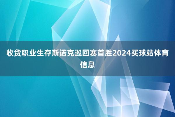 收货职业生存斯诺克巡回赛首胜2024买球站体育信息
