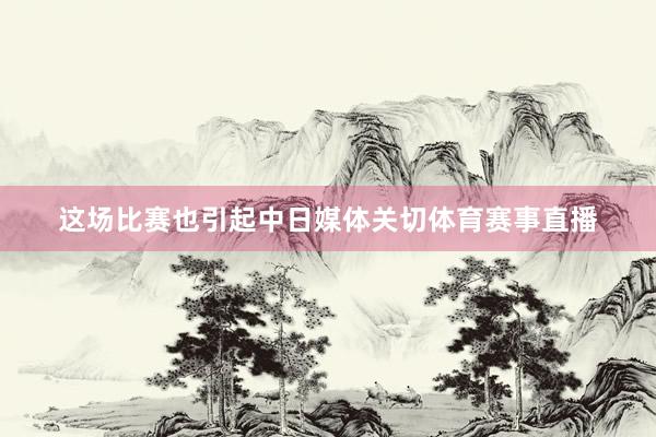 这场比赛也引起中日媒体关切体育赛事直播