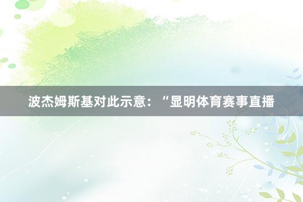 波杰姆斯基对此示意：“显明体育赛事直播
