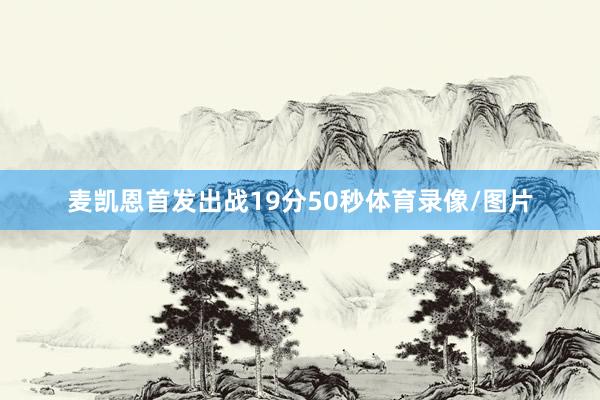 麦凯恩首发出战19分50秒体育录像/图片