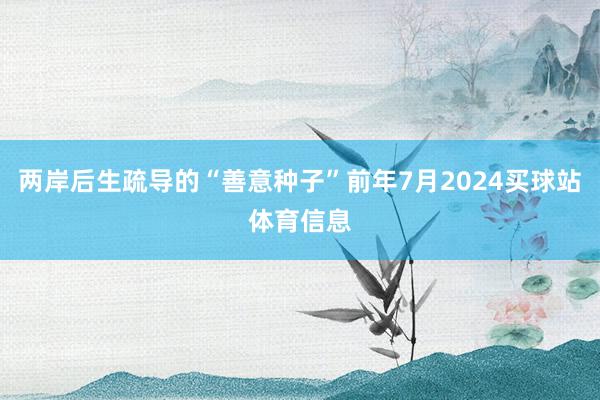 两岸后生疏导的“善意种子”前年7月2024买球站体育信息