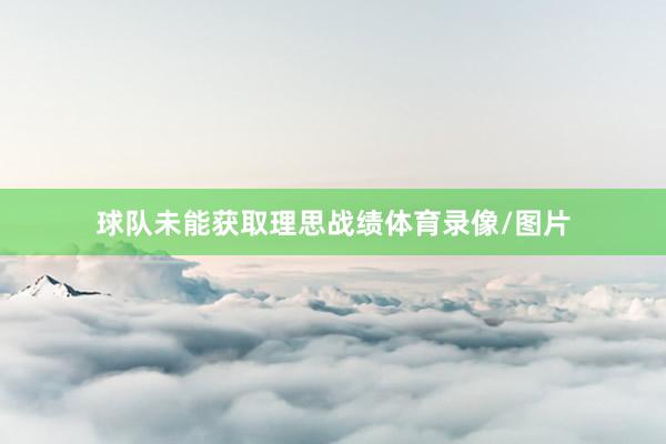 球队未能获取理思战绩体育录像/图片