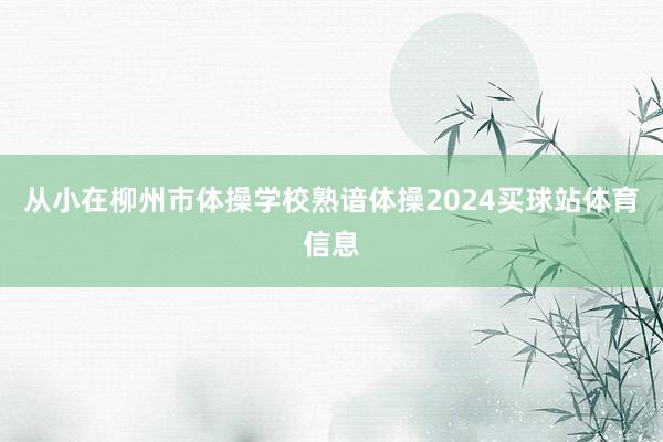 从小在柳州市体操学校熟谙体操2024买球站体育信息