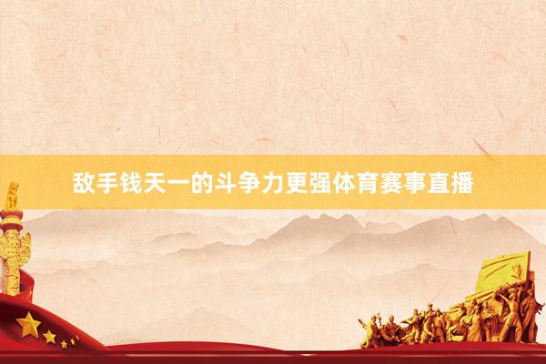 敌手钱天一的斗争力更强体育赛事直播