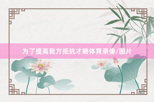 为了提高我方抵抗才略体育录像/图片