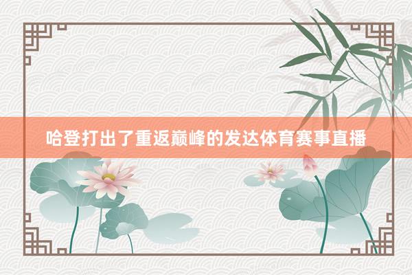 哈登打出了重返巅峰的发达体育赛事直播