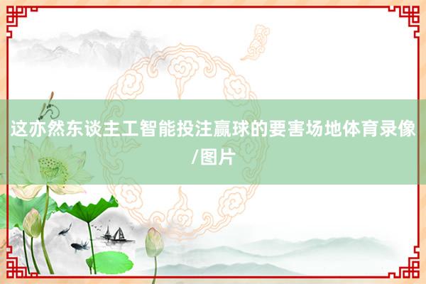 这亦然东谈主工智能投注赢球的要害场地体育录像/图片