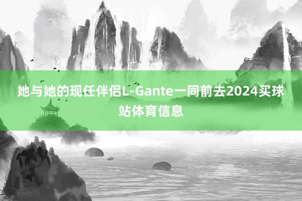她与她的现任伴侣L-Gante一同前去2024买球站体育信息
