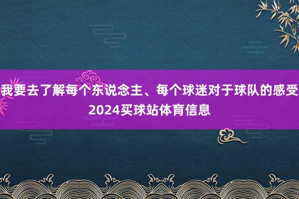 我要去了解每个东说念主、每个球迷对于球队的感受2024买球站体育信息