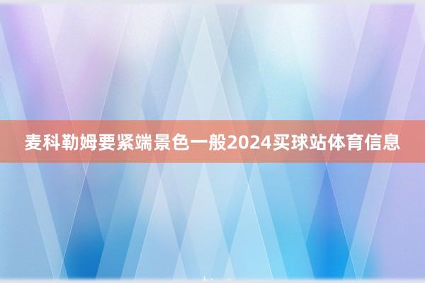 麦科勒姆要紧端景色一般2024买球站体育信息