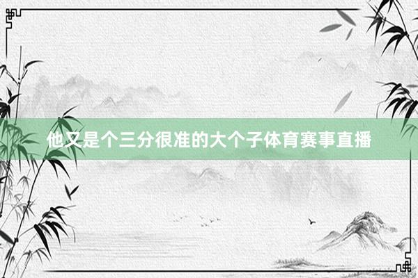 他又是个三分很准的大个子体育赛事直播