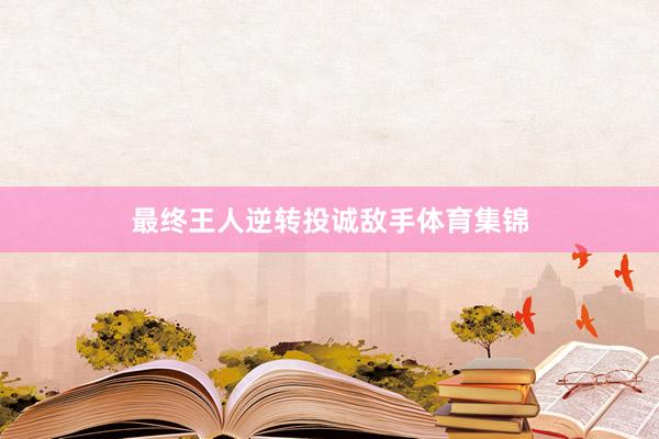 最终王人逆转投诚敌手体育集锦