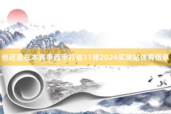 他还是在本赛季西甲打进11球2024买球站体育信息