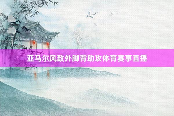 亚马尔风致外脚背助攻体育赛事直播