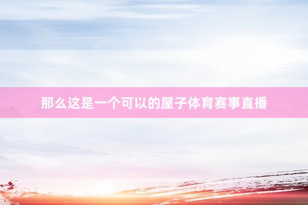 那么这是一个可以的屋子体育赛事直播