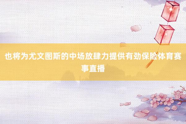 也将为尤文图斯的中场放肆力提供有劲保险体育赛事直播