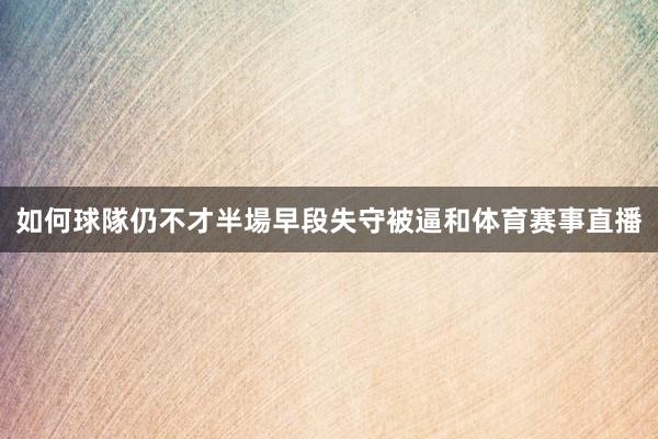 如何球隊仍不才半場早段失守被逼和体育赛事直播