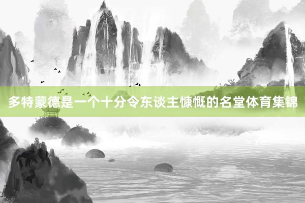 多特蒙德是一个十分令东谈主慷慨的名堂体育集锦