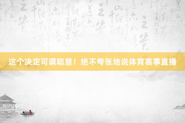 这个决定可谓聪慧！绝不夸张地说体育赛事直播