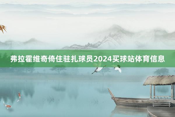 弗拉霍维奇倚住驻扎球员2024买球站体育信息