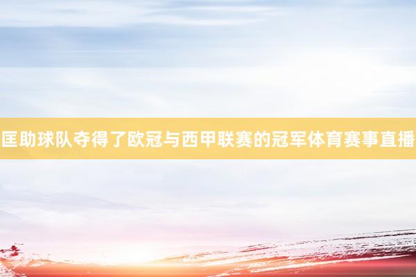 匡助球队夺得了欧冠与西甲联赛的冠军体育赛事直播