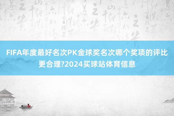 FIFA年度最好名次PK金球奖名次哪个奖项的评比更合理?2024买球站体育信息