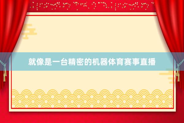 就像是一台精密的机器体育赛事直播