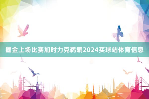 掘金上场比赛加时力克鹈鹕2024买球站体育信息