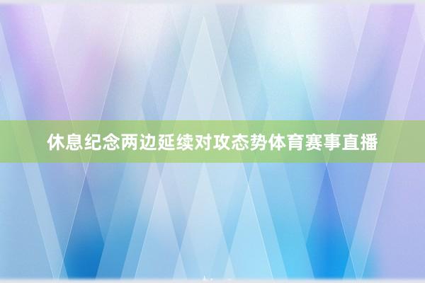 休息纪念两边延续对攻态势体育赛事直播