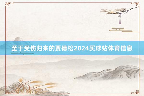 至于受伤归来的贾德松2024买球站体育信息