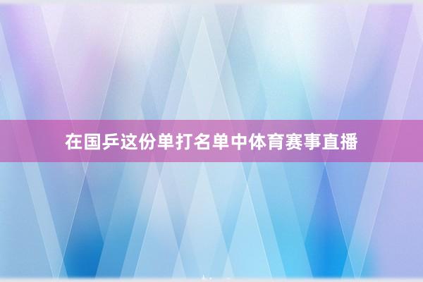 在国乒这份单打名单中体育赛事直播