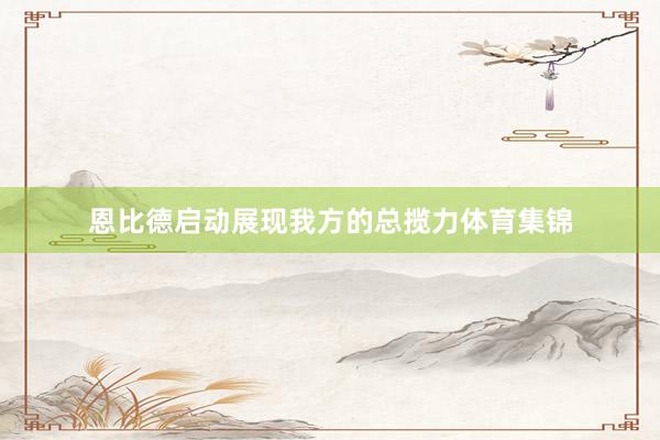 恩比德启动展现我方的总揽力体育集锦