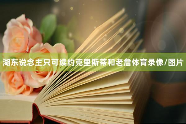 湖东说念主只可续约克里斯蒂和老詹体育录像/图片