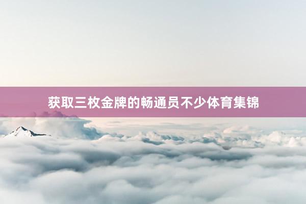 获取三枚金牌的畅通员不少体育集锦