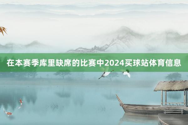 在本赛季库里缺席的比赛中2024买球站体育信息